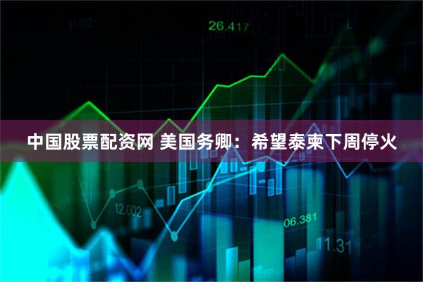 中国股票配资网 美国务卿：希望泰柬下周停火